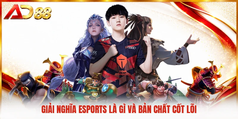 Esports Là Gì Và Toàn Bộ Xu Hướng Cạnh Tranh Mới Nhất Giải nghĩa esports là gì và bản chất cốt lõi