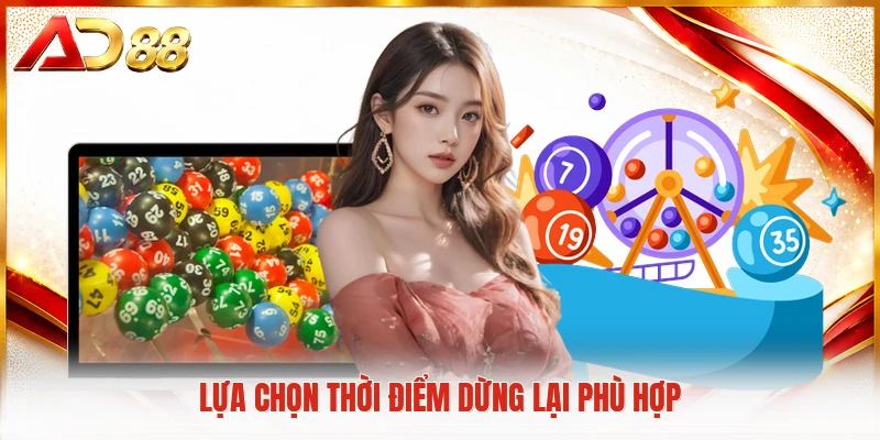 Xổ Số 3 Miền Phá Vỡ Mọi Giới Hạn Giải Trí Trực Tuyến Lựa chọn thời điểm dừng lại phù hợp