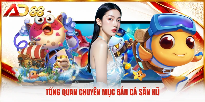 Bắn Cá Săn Hũ - Khám Phá Đại Dương Huyền Bí Rất Sinh Động Tổng quan chuyên mục bắn cá săn hũ